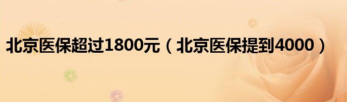 北京医保超过1800元（北京医保提到4000）