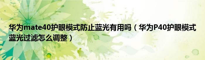 华为mate40护眼模式防止蓝光有用吗（华为P40护眼模式蓝光过滤怎么调整）