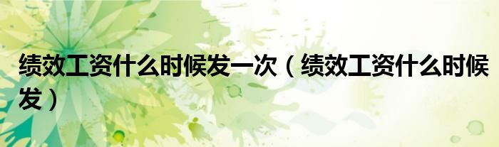 绩效工资什么时候发一次（绩效工资什么时候发）