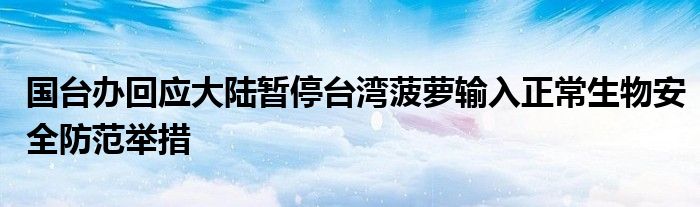 国台办回应大陆暂停台湾菠萝输入正常生物安全防范举措