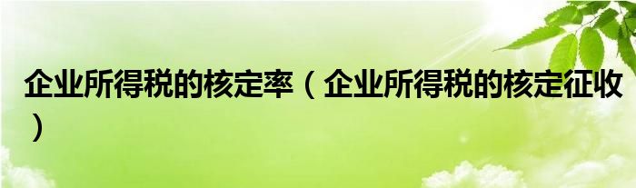 企业所得税的核定率（企业所得税的核定征收）