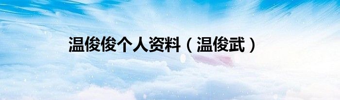 温俊俊个人资料（温俊武）