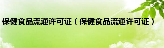 保健食品流通许可证（保健食品流通许可证）