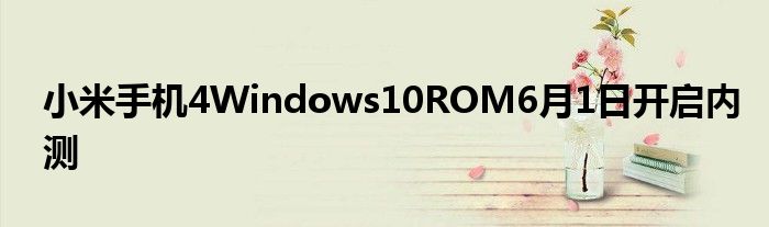 小米手机4Windows10ROM6月1日开启内测