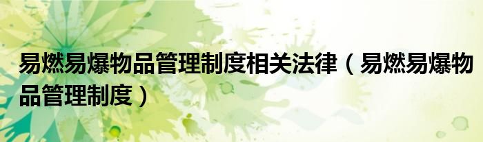 易燃易爆物品管理制度相关法律（易燃易爆物品管理制度）
