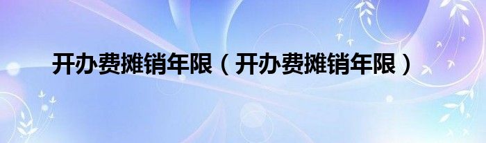 开办费摊销年限（开办费摊销年限）