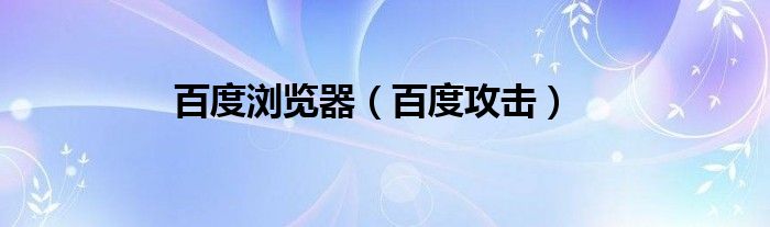 百度浏览器（百度攻击）
