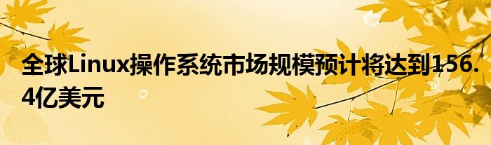 全球Linux操作系统市场规模预计将达到156.4亿美元