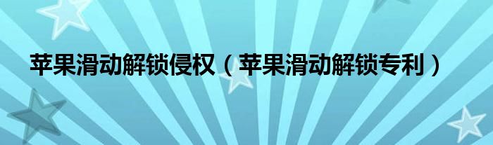 苹果滑动解锁侵权（苹果滑动解锁专利）
