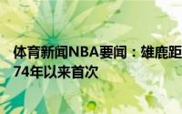 体育新闻NBA要闻：雄鹿距离总决赛仅差1场胜利队史自1974年以来首次