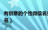 有创意的个性微信名男（男生最有个性的微信名）