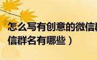 怎么写有创意的微信群名（怎么写有创意的微信群名有哪些）