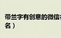 带兰字有创意的微信名（好听又带兰字的微信名）