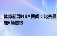体育新闻NBA要闻：比赛最后时刻雄鹿主场球迷齐声高喊雄鹿6场晋级