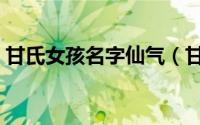 甘氏女孩名字仙气（甘氏女孩仙气名字推荐）