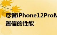 尽管iPhone12ProMax无疑提供了令人难以置信的性能