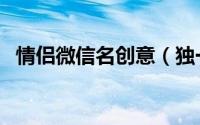 情侣微信名创意（独一无二的情侣微信名）