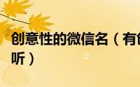 创意性的微信名（有创意的微信网名简单又好听）