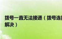拨号一直无法接通（拨号连接一直出现拨号连接关不掉如何解决）