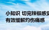 小知识 切完辣椒感觉很辣手以下哪种做法能有效缓解灼伤痛感