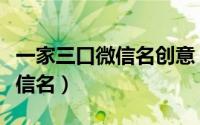 一家三口微信名创意（沙雕有创意一家三口微信名）