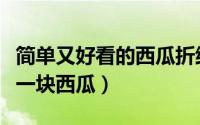 简单又好看的西瓜折纸步骤（如何用彩色纸折一块西瓜）