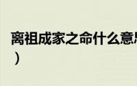 离祖成家之命什么意思（离祖成家之命的含义）