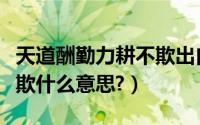 天道酬勤力耕不欺出自哪里（天道酬勤力耕不欺什么意思?）