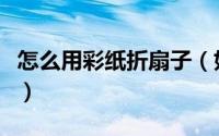 怎么用彩纸折扇子（如何用彩色纸折一把扇子）
