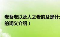 老吾老以及人之老的及是什么意思（老吾老以及人之老的及的词义介绍）