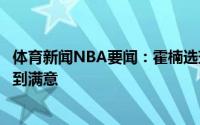 体育新闻NBA要闻：霍楠选球员比选老婆难多了要让多方感到满意
