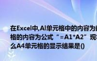 在Excel中,Al单元格中的内容为数字2,A2单元格的内容为数字4A3单元格的内容为公式“=A1*A2”现将A3单元格的内容复制至A4单元格,那么A4单元格的显示结果是()