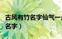古风有竹名字仙气一点（仙气诗意的带竹字的名字）