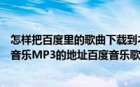 怎样把百度里的歌曲下载到本地音乐里（如何才能获得百度音乐MP3的地址百度音乐歌曲链接复制方法）