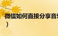 微信如何直接分享音乐（微信分享音乐的方法）