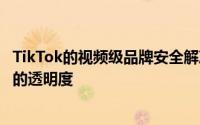 TikTok的视频级品牌安全解决方案为广告商提供了最大程度的透明度