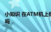 小知识 在ATM机上倒着输入密码会自动报警吗