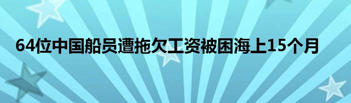 64位中国船员遭拖欠工资被困海上15个月