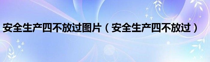 安全生产四不放过图片（安全生产四不放过）