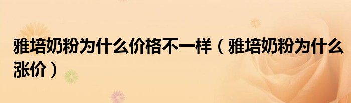 雅培奶粉为什么价格不一样（雅培奶粉为什么涨价）