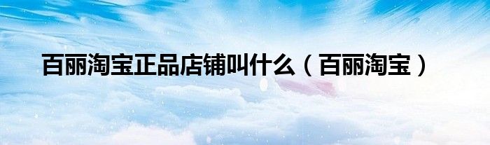 百丽淘宝正品店铺叫什么(百丽淘宝)
