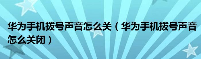 华为手机拨号声音怎么关（华为手机拨号声音怎么关闭）