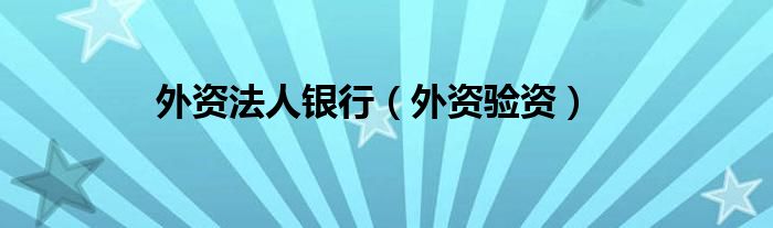 外资法人银行（外资验资）