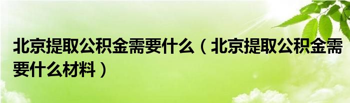 北京提取公积金需要什么（北京提取公积金需要什么材料）