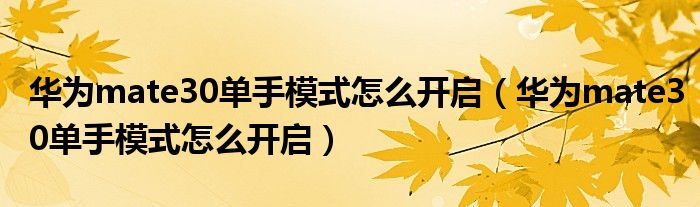 华为mate30单手模式怎么开启（华为mate30单手模式怎么开启）
