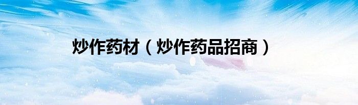 炒作药材（炒作药品招商）
