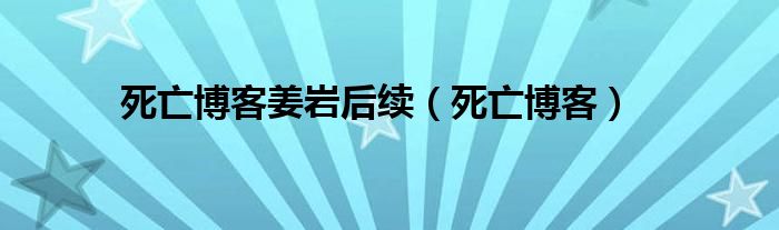 死亡博客姜岩后续（死亡博客）