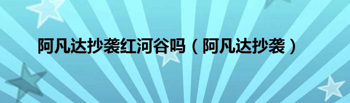 阿凡达抄袭红河谷吗(阿凡达抄袭)