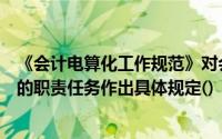 《会计电算化工作规范》对会计电算化管理制度和财务部门的职责任务作出具体规定()