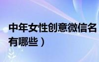 中年女性创意微信名（中年女性有创意的网名有哪些）